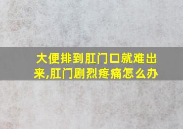 大便排到肛门口就难出来,肛门剧烈疼痛怎么办