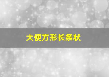 大便方形长条状