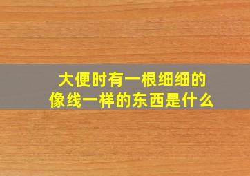 大便时有一根细细的像线一样的东西是什么