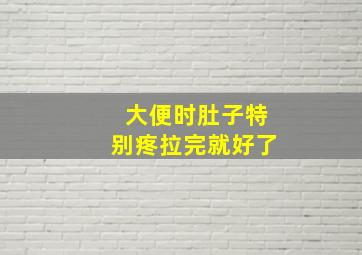 大便时肚子特别疼拉完就好了