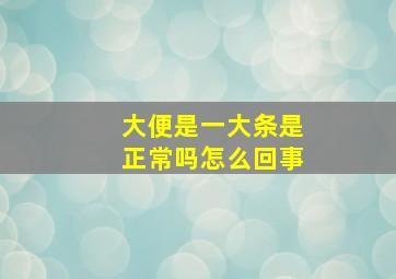 大便是一大条是正常吗怎么回事