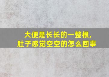 大便是长长的一整根,肚子感觉空空的怎么回事