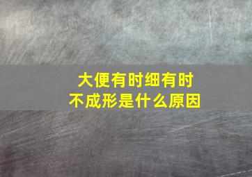 大便有时细有时不成形是什么原因