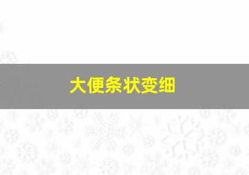 大便条状变细