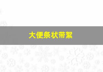 大便条状带絮