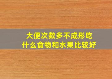 大便次数多不成形吃什么食物和水果比较好