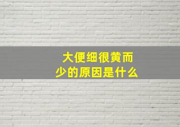 大便细很黄而少的原因是什么