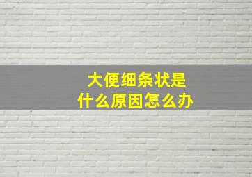 大便细条状是什么原因怎么办