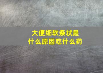 大便细软条状是什么原因吃什么药