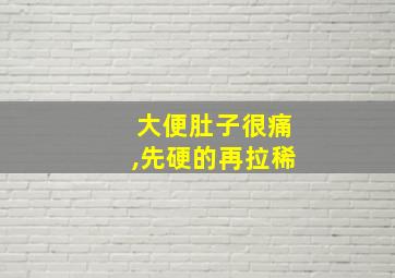 大便肚子很痛,先硬的再拉稀