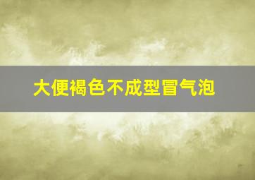 大便褐色不成型冒气泡