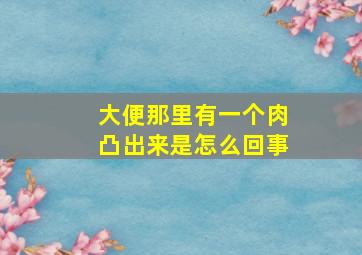 大便那里有一个肉凸出来是怎么回事