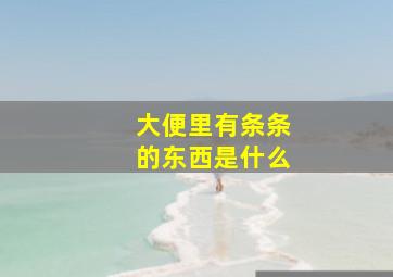 大便里有条条的东西是什么