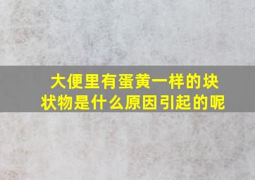 大便里有蛋黄一样的块状物是什么原因引起的呢