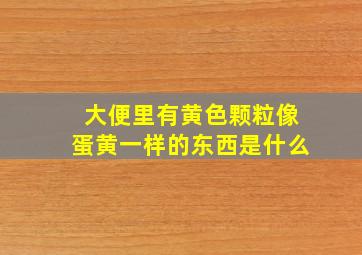 大便里有黄色颗粒像蛋黄一样的东西是什么