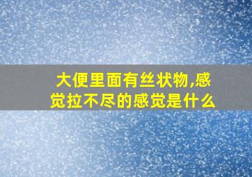 大便里面有丝状物,感觉拉不尽的感觉是什么