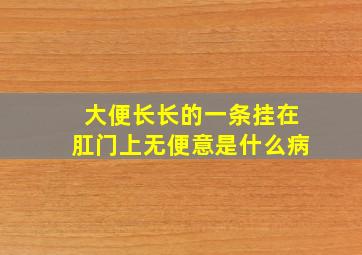 大便长长的一条挂在肛门上无便意是什么病