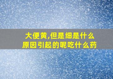 大便黄,但是细是什么原因引起的呢吃什么药