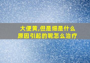 大便黄,但是细是什么原因引起的呢怎么治疗