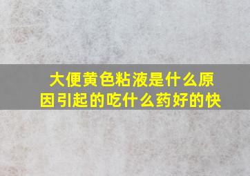 大便黄色粘液是什么原因引起的吃什么药好的快