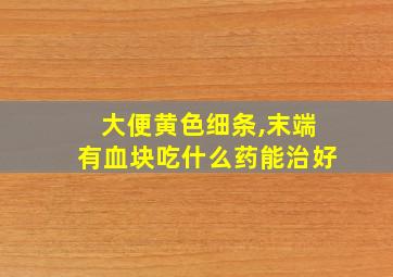 大便黄色细条,末端有血块吃什么药能治好