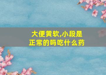 大便黄软,小段是正常的吗吃什么药