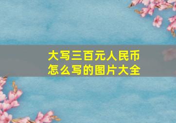 大写三百元人民币怎么写的图片大全