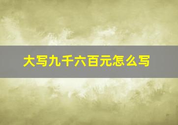 大写九千六百元怎么写