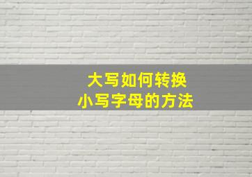 大写如何转换小写字母的方法