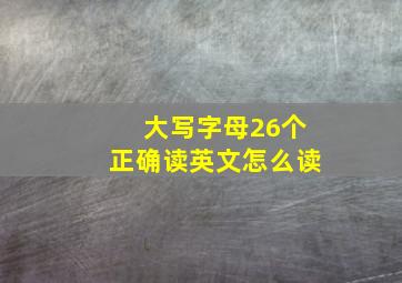 大写字母26个正确读英文怎么读