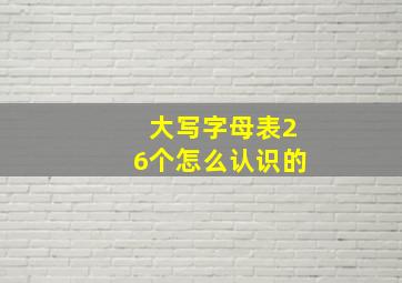 大写字母表26个怎么认识的