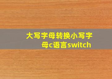 大写字母转换小写字母c语言switch