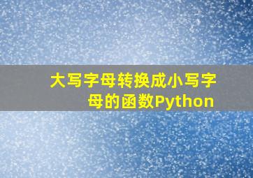 大写字母转换成小写字母的函数Python