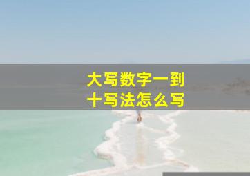 大写数字一到十写法怎么写