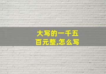 大写的一千五百元整,怎么写