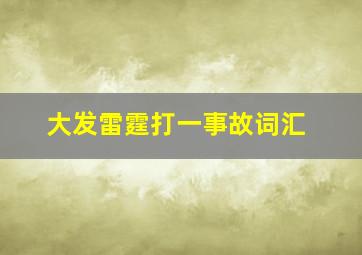 大发雷霆打一事故词汇