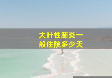 大叶性肺炎一般住院多少天