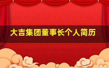 大吉集团董事长个人简历