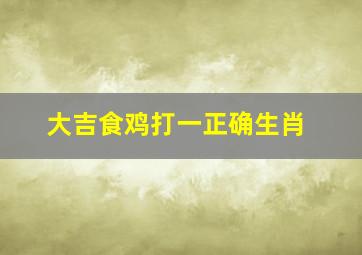 大吉食鸡打一正确生肖