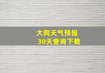 大同天气预报30天查询下载