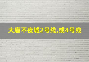 大唐不夜城2号线,或4号线