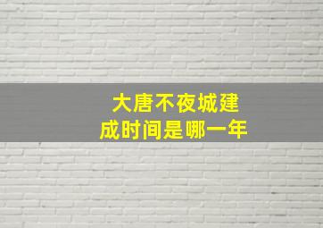 大唐不夜城建成时间是哪一年