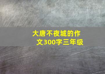 大唐不夜城的作文300字三年级