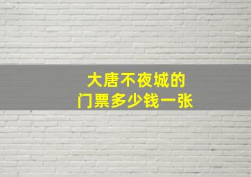 大唐不夜城的门票多少钱一张