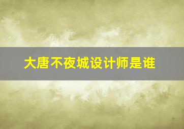 大唐不夜城设计师是谁