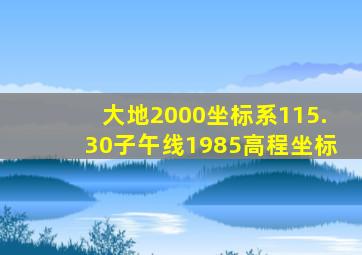 大地2000坐标系115.30子午线1985高程坐标