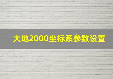 大地2000坐标系参数设置