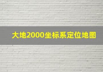 大地2000坐标系定位地图