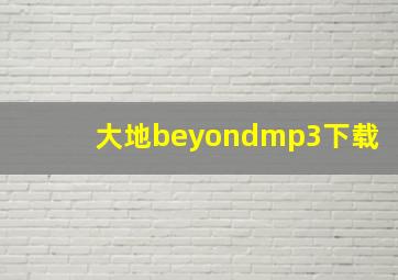 大地beyondmp3下载