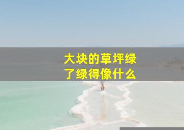 大块的草坪绿了绿得像什么